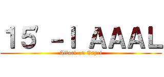 １５'－Ｉ ＡＡＡＬ (Attack on Espri)