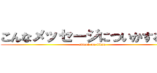 こんなメッセージについかするなｐ (attack on titan)