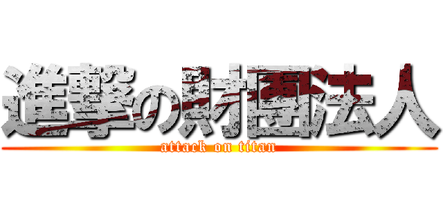 進撃の財團法人 (attack on titan)