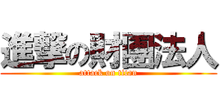 進撃の財團法人 (attack on titan)