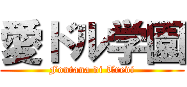 愛ドル学園 (Fontana di Trevi)