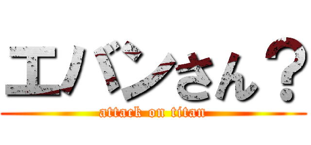 エバンさん？ (attack on titan)