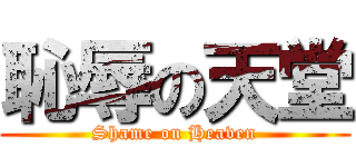 恥辱の天堂 (Shame on Heaven)