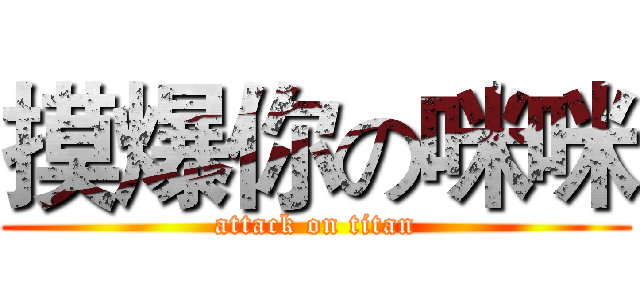 摸爆你の咪咪 (attack on titan)
