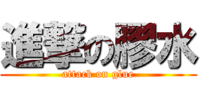 進撃の膠水 (attack on glue)