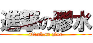 進撃の膠水 (attack on glue)
