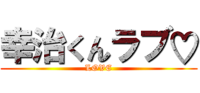 幸治くんラブ♡ (LOVE)