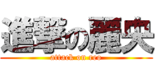 進撃の麗央 (attack on reo)