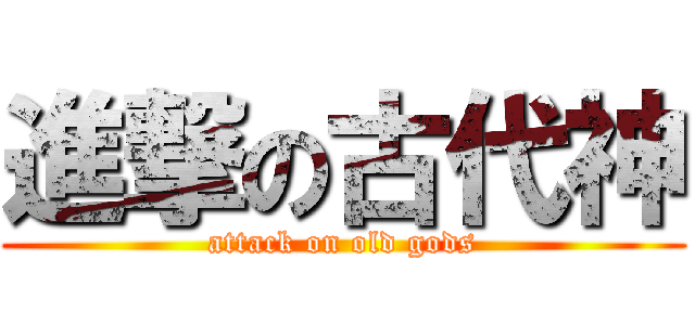 進撃の古代神 (attack on old gods)