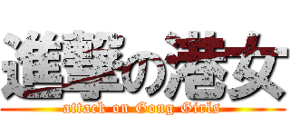 進撃の港女 (attack on Gong Girls)