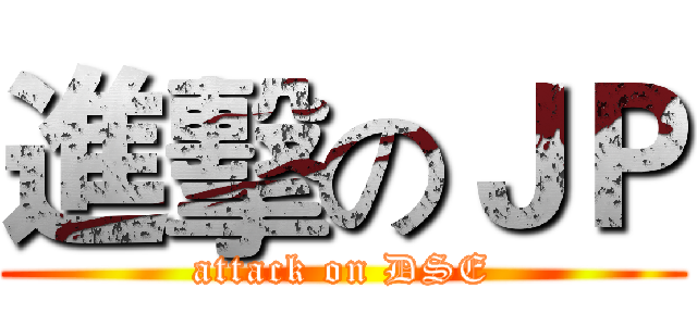 進擊のＪＰ (attack on DSE)