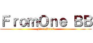 ＦｒｏｍＯｎｅ ＢＢ (First Break)
