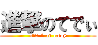 進撃のてでぃ (attack on teddy)
