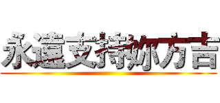 永遠支持妳方吉 ()
