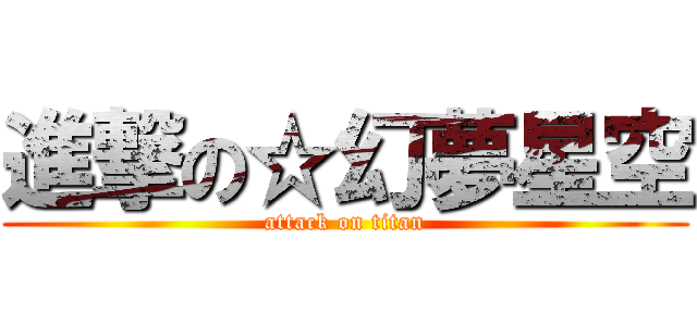 進撃の☆幻夢星空 (attack on titan)