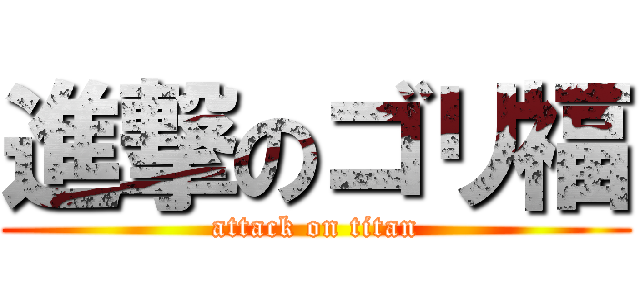 進撃のゴリ福 (attack on titan)