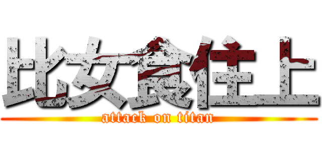 比女食住上 (attack on titan)