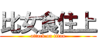 比女食住上 (attack on titan)