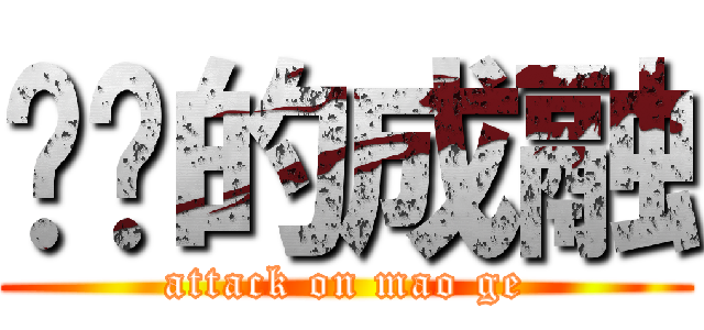 进击的成融 (attack on mao ge)