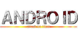 ＡＮＤＲＯＩＤ (attack on titan)