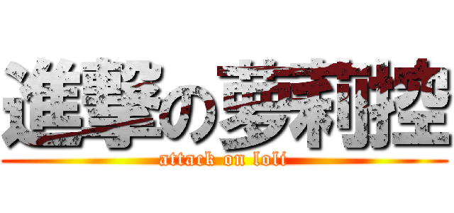 進撃の萝莉控 (attack on loli)