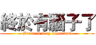 終於有腦子了 (Brain is very important)