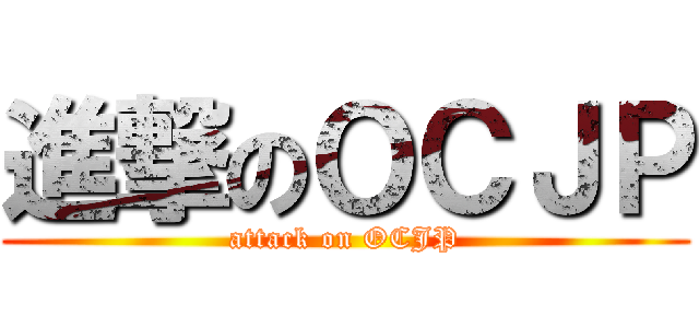 進撃のＯＣＪＰ (attack on OCJP)
