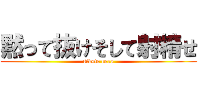 黙って抜けそして射精せ (sikote nero)