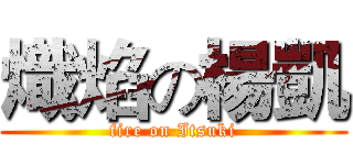 熾焰の楊凱 (fire on Itsuki)