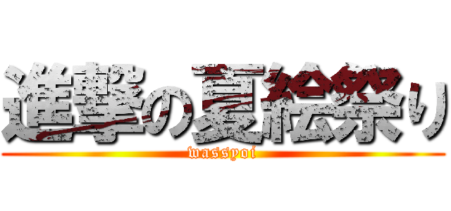 進撃の夏絵祭り (wassyoi)