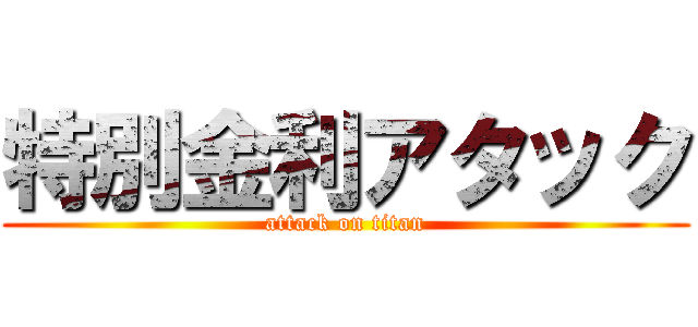 特別金利アタック (attack on titan)