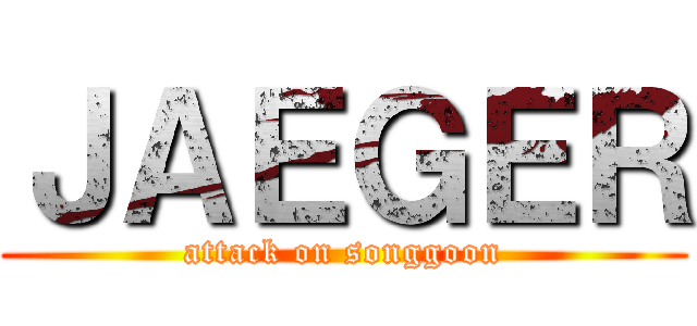 ＪＡＥＧＥＲ (attack on songgoon)
