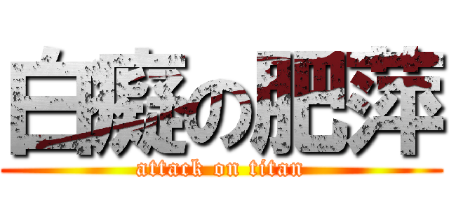 白癡の肥萍 (attack on titan)