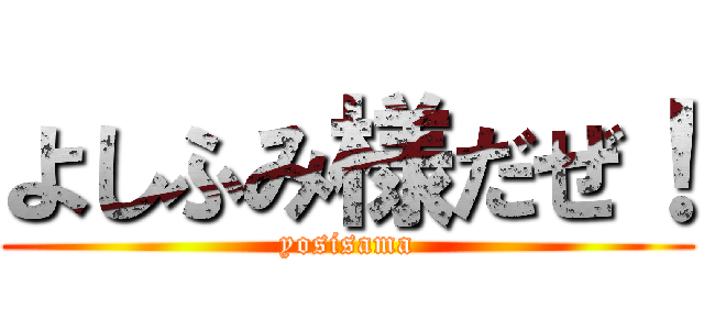 よしふみ様だぜ！ (yosisama)