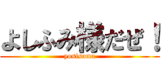 よしふみ様だぜ！ (yosisama)