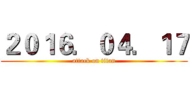 ２０１６．０４．１７ (attack on titan)