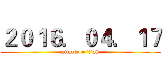 ２０１６．０４．１７ (attack on titan)