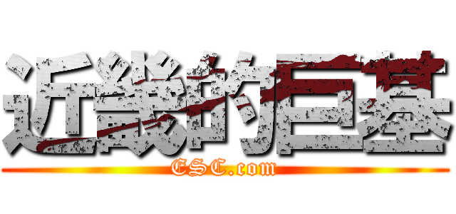 近畿的巨基 (ESC.com)