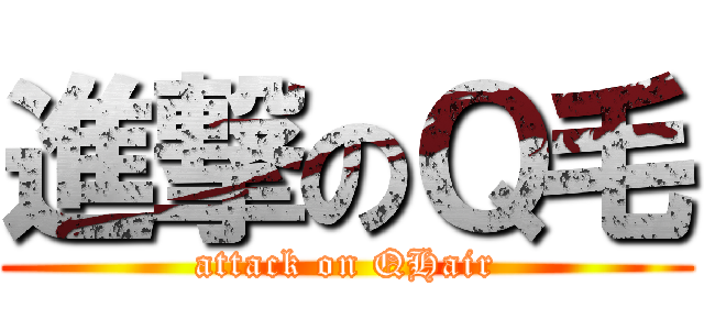 進撃のＱ毛 (attack on QHair)