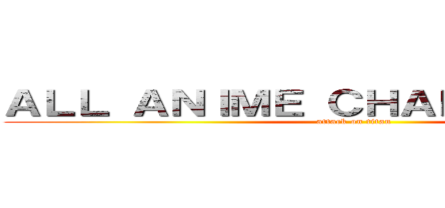 ＡＬＬ ＡＮＩＭＥ ＣＨＡＲＡＣＴＥＲＳ  (attack on titan)