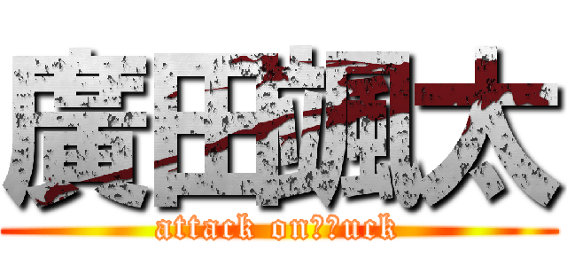 廣田颯太 (attack on　ｆuck)