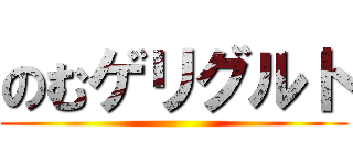 のむゲリグルト ()