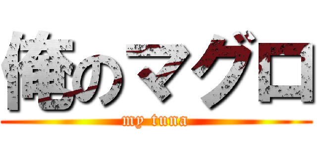 俺のマグロ (my tuna)