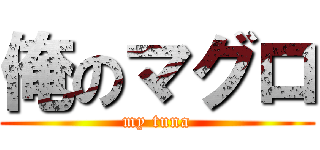 俺のマグロ (my tuna)