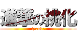 進撃の挑化 (tyouka)