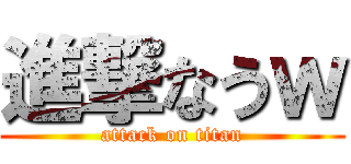 進撃なうｗ (attack on titan)