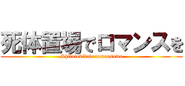 死体置場でロマンスを (Shitaiokibaderomansuwo)
