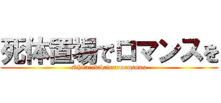 死体置場でロマンスを (Shitaiokibaderomansuwo)