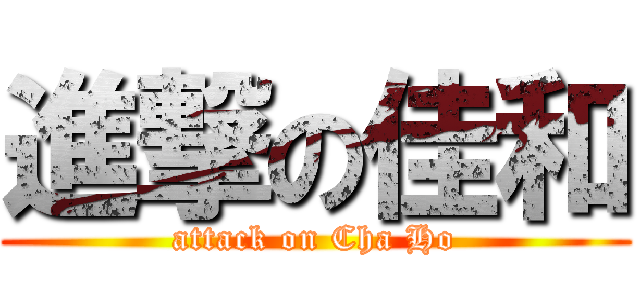 進撃の佳和 (attack on Cha Ho)