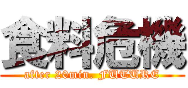 食料危機 (after 20min. FUTURE)